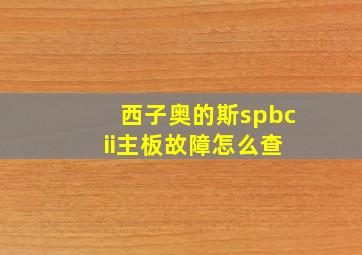 西子奥的斯spbc ii主板故障怎么查